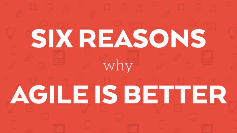 6 Reasons Why Agile Results in Better Software